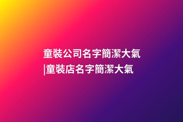 童裝公司名字簡潔大氣|童裝店名字簡潔大氣-第1張-公司起名-玄機派